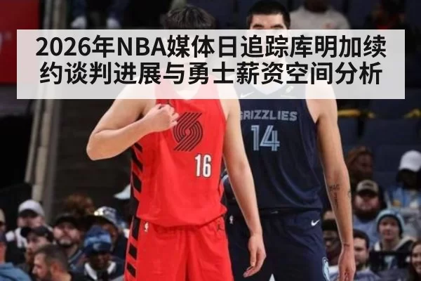 2026年NBA媒体日追踪库明加续约谈判进展与勇士薪资空间分析